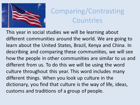 Comparing/Contrasting Countries This year in social studies we will be learning about different communities around the world. We are going to learn about.