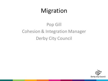 Migration Pop Gill Cohesion & Integration Manager Derby City Council.