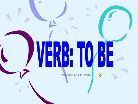 Teacher: Ana Furtado. This is the Present Simple of the verb to be (ser / estar) Full formShort Form I amI’m You areYou’re He isHe’s She isShe’s It isIt’s.