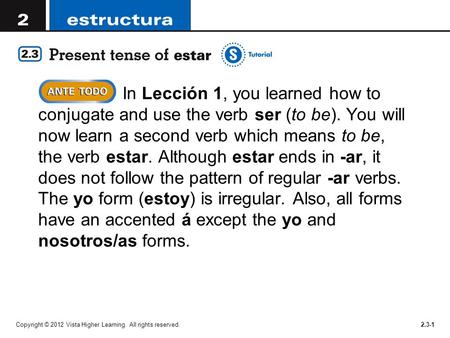 Copyright © 2012 Vista Higher Learning. All rights reserved.2.3-1 In Lección 1, you learned how to conjugate and use the verb ser (to be). You will now.