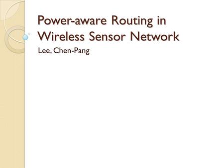 Power-aware Routing in Wireless Sensor Network Lee, Chen-Pang.