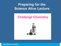 Preparing for the Science Alive Lecture Challenge Chemistry.