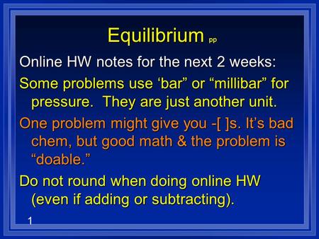 1 Equilibrium Equilibrium pp Online HW notes for the next 2 weeks: Some problems use ‘bar” or “millibar” for pressure. They are just another unit. One.