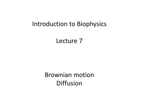 Introduction to Biophysics Lecture 7 Brownian motion Diffusion.