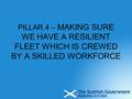 PILLAR 4 – MAKING SURE WE HAVE A RESILIENT FLEET WHICH IS CREWED BY A SKILLED WORKFORCE.