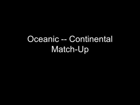 Oceanic -- Continental Match-Up. Abyssal Plain Continental shelfOce\ basin Continental Shelf The edges of the continents slope down from the shore into.