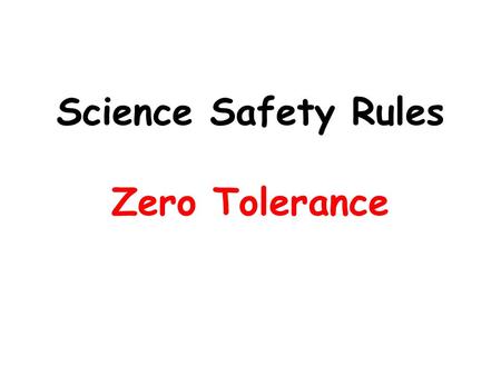 Science Safety Rules Zero Tolerance. Always be prepared to stop quickly and listen to instructions. Quiet, safe behavior avoids accidents. If an accident.