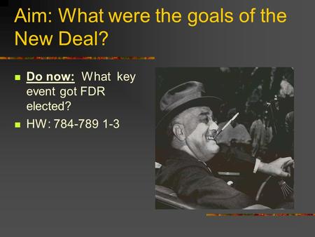 Aim: What were the goals of the New Deal? Do now: What key event got FDR elected? HW: 784-789 1-3.