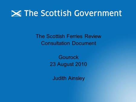 The Scottish Ferries Review Consultation Document Gourock 23 August 2010 Judith Ainsley.