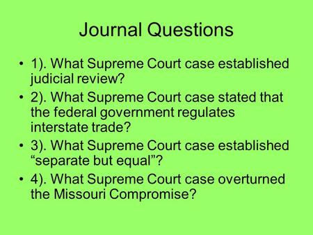 Journal Questions 1). What Supreme Court case established judicial review? 2). What Supreme Court case stated that the federal government regulates interstate.