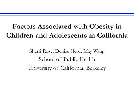 Factors Associated with Obesity in Children and Adolescents in California Sherri Rose, Denise Herd, May Wang School of Public Health University of California,