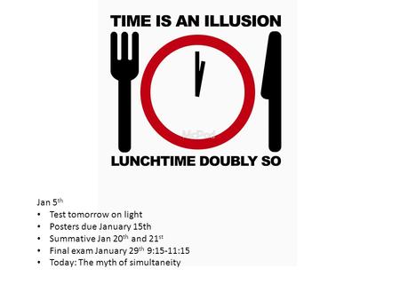 Jan 5 th Test tomorrow on light Posters due January 15th Summative Jan 20 th and 21 st Final exam January 29 th 9:15-11:15 Today: The myth of simultaneity.