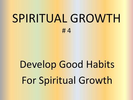 SPIRITUAL GROWTH # 4 Develop Good Habits For Spiritual Growth.