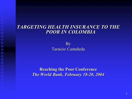 1 TARGETING HEALTH INSURANCE TO THE POOR IN COLOMBIA By Tarsicio Castañeda Reaching the Poor Conference The World Bank, February 18-20, 2004.