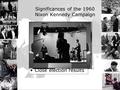 Significances of the 1960 Nixon Kennedy Campaign Television debate : Appearance versus substance Television ads: campaign spending $ Main Issues: –“missile.