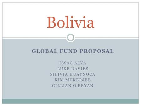 GLOBAL FUND PROPOSAL ISSAC ALVA LUKE DAVIES SILIVIA HUAYNOCA KIM MUKERJEE GILLIAN O’BRYAN Bolivia.