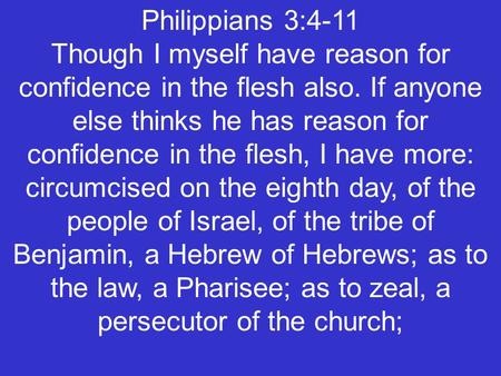 Philippians 3:4-11 Though I myself have reason for confidence in the flesh also. If anyone else thinks he has reason for confidence in the flesh, I have.