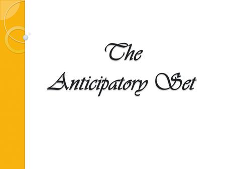 The Anticipatory Set. A brief activity or event at the beginning of the lesson that effectively engages students' attention and focuses their thoughts.