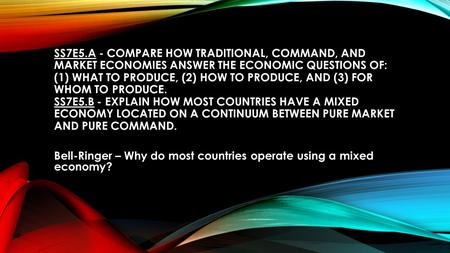 SS7E5.A - COMPARE HOW TRADITIONAL, COMMAND, AND MARKET ECONOMIES ANSWER THE ECONOMIC QUESTIONS OF: (1) WHAT TO PRODUCE, (2) HOW TO PRODUCE, AND (3) FOR.