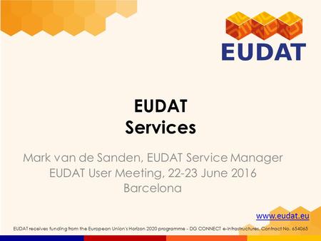 Www.eudat.eu EUDAT receives funding from the European Union's Horizon 2020 programme - DG CONNECT e-Infrastructures. Contract No. 654065 EUDAT Services.