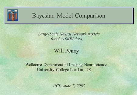 Bayesian Model Comparison Will Penny Wellcome Department of Imaging Neuroscience, University College London, UK UCL, June 7, 2003 Large-Scale Neural Network.