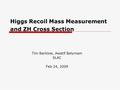 Higgs Recoil Mass Measurement and ZH Cross Section Tim Barklow, Awatif Belymam SLAC Feb 24, 2009.