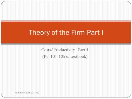 Costs/Productivity - Part 4 (Pp. 101-105 of textbook) M. Padula AIS 2011-12 Theory of the Firm Part I.