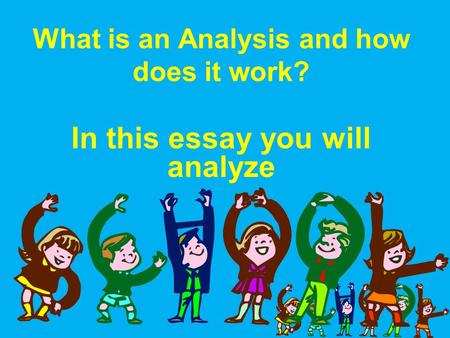 What is an Analysis and how does it work? In this essay you will analyze.