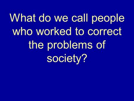 What do we call people who worked to correct the problems of society?