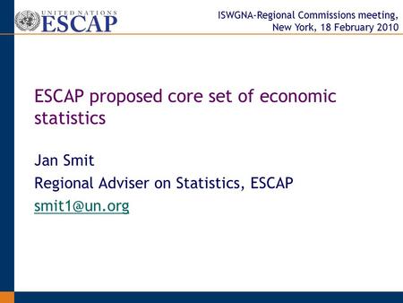 ISWGNA-Regional Commissions meeting, New York, 18 February 2010 Jan Smit Regional Adviser on Statistics, ESCAP ESCAP proposed core set of.