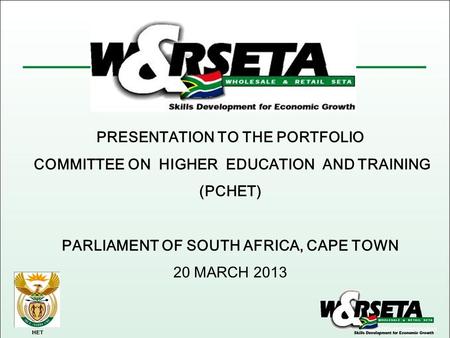 HET PRESENTATION TO THE PORTFOLIO COMMITTEE ON HIGHER EDUCATION AND TRAINING (PCHET) PARLIAMENT OF SOUTH AFRICA, CAPE TOWN 20 MARCH 2013.