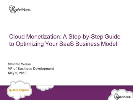 © SafeNet Confidential and Proprietary Cloud Monetization: A Step-by-Step Guide to Optimizing Your SaaS Business Model Shlomo Weiss VP of Business Development.