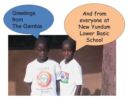 Greetings from The Gambia And from everyone at New Yundum Lower Basic School.