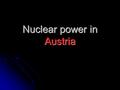 Nuclear power in Austria. History 1956 1 st organisation for research in nuclear power 1956 1 st organisation for research in nuclear power 1960 1 st.