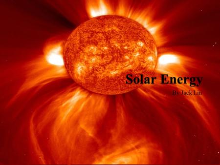 Solar Energy By Jack Lin. Production of Solar Energy Solar energy is energy from the sun and it is easily harnessed with the use of solar panels How it.