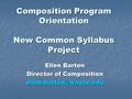 Composition Program Orientation New Common Syllabus Project Ellen Barton Director of Composition