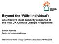 Beyond the ‘Wilful Individual’: An effective local authority response to the new UK Climate Change Programme Simon Roberts Centre for Sustainable Energy.