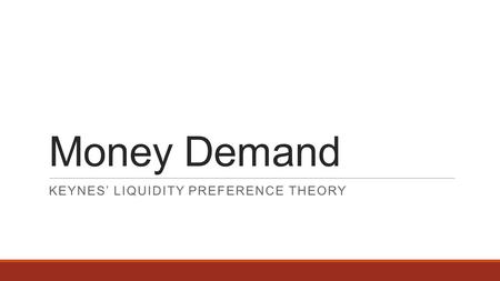 Money Demand KEYNES’ LIQUIDITY PREFERENCE THEORY.