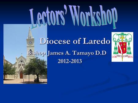 Diocese of Laredo Bishop James A. Tamayo D.D 2012-2013 Diocese of Laredo Bishop James A. Tamayo D.D 2012-2013.