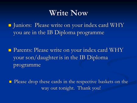 Write Now Juniors: Please write on your index card WHY you are in the IB Diploma programme Juniors: Please write on your index card WHY you are in the.