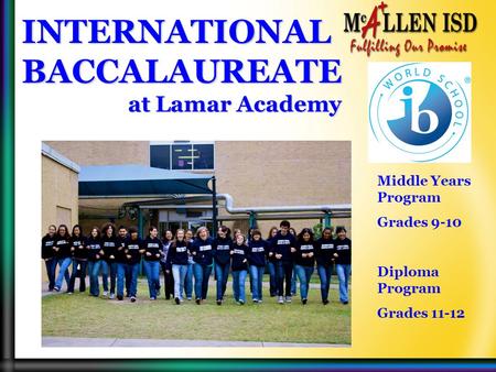 INTERNATIONAL BACCALAUREATE at Lamar Academy at Lamar Academy Middle Years Program Grades 9-10 Diploma Program Grades 11-12.