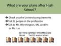 What are your plans after High School?  Check out the University requirements  Talk to people in the profession  Talk to Mr. Worthington, Ms. Jenkins.