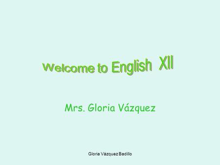 Gloria Vázquez Badillo Mrs. Gloria Vázquez Gloria Vázquez Badillo Table of Contents Introduction General Objectives Materials The End.