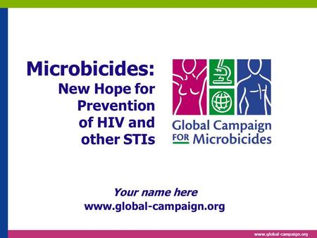 Www.global-campaign.org Microbicides: New Hope for Prevention of HIV and other STIs Your name here www.global-campaign.org.