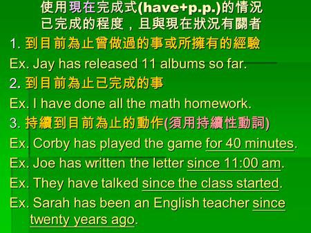 使用現在完成式 (have+p.p.) 的情況 已完成的程度，且與現在狀況有關者 使用現在完成式 (have+p.p.) 的情況 已完成的程度，且與現在狀況有關者 1. 到目前為止曾做過的事或所擁有的經驗 Ex. Jay has released 11 albums so far. 2. 到目前為止已完成的事.