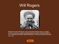 Will Rogers William Penn Adair “Will” Rogers was a Cherokee-American cowboy, comedian, humorist, social commentator, vaudeville performer and actor. He.