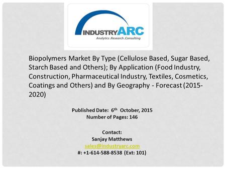 Published Date: 6 th October, 2015 Number of Pages: 146 Contact: Sanjay Matthews #: +1-614-588-8538 (Ext: 101) Biopolymers Market.