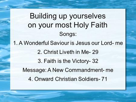 Building up yourselves on your most Holy Faith Songs: 1. A Wonderful Saviour is Jesus our Lord- me 2. Christ Liveth in Me- 29 3. Faith is the Victory-