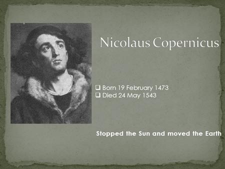 Stopped the Sun and moved the Earth  Born 19 February 1473  Died 24 May 1543.