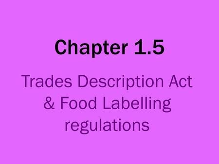 Chapter 1.5 Trades Description Act & Food Labelling regulations.